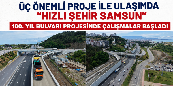 ÜÇ ÖNEMLİ PROJE İLE ULAŞIMDA “HIZLI ŞEHİR SAMSUN” 100. YIL BULVARI PROJESİNDE ÇALIŞMALAR BAŞLADI